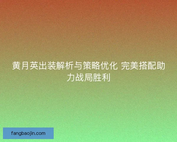 黄月英出装解析与策略优化 完美搭配助力战局胜利