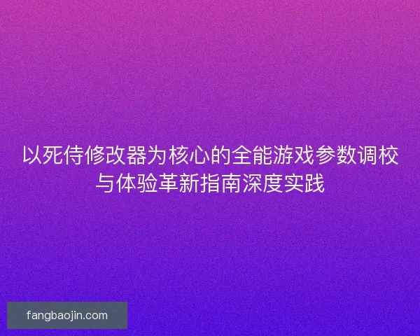 以死侍修改器为核心的全能游戏参数调校与体验革新指南深度实践
