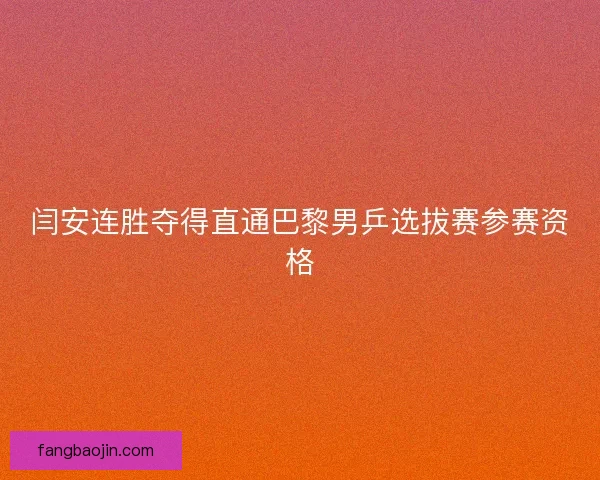 闫安连胜夺得直通巴黎男乒选拔赛参赛资格