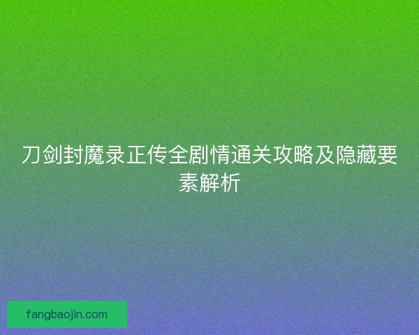 刀剑封魔录正传全剧情通关攻略及隐藏要素解析
